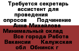 ﻿ Требуется секретарь-ассистент для проведения online опросов.  › Подчинение ­ Анна Михайлова › Минимальный оклад ­ 1 400 - Все города Работа » Вакансии   . Калужская обл.,Обнинск г.
